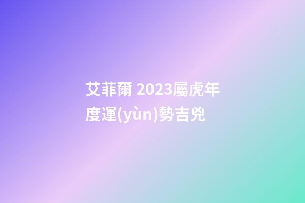 艾菲爾 2023屬虎年度運(yùn)勢吉兇